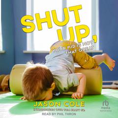 Shut Up, Your Kid Is Not That Great by Jason Cole audiobook