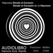 Hipnosis desde el Corazón - Desde el Corazón de la Hipnosis by  Francisco Robles audiobook