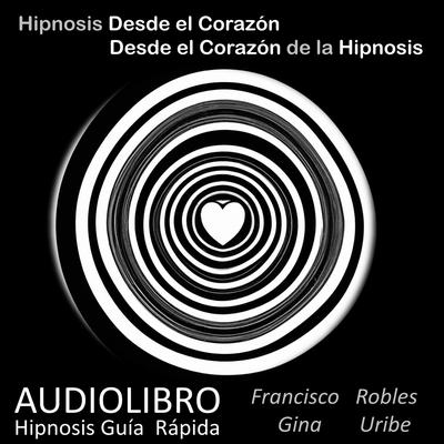 Hipnosis desde el Corazón - Desde el Corazón de la Hipnosis by Francisco Robles audiobook