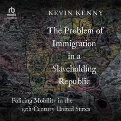 The Problem of Immigration in a Slaveholding Republic by Kevin Kenny audiobook