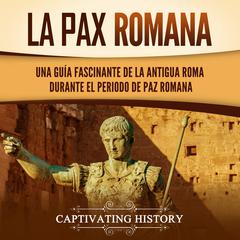 La Pax Romana: Una guía fascinante de la antigua Roma durante el periodo de paz romana by Captivating History audiobook