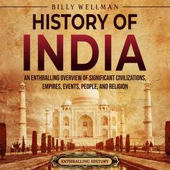 History of India: An Enthralling Overview of Significant Civilizations, Empires, Events, People, and Religion by Billy Wellman audiobook