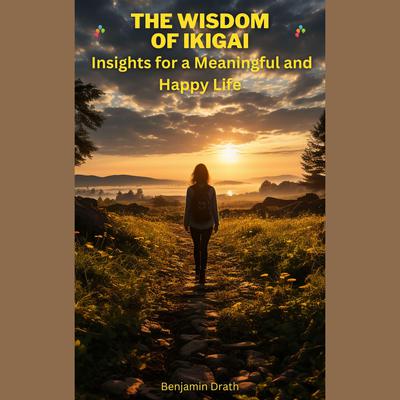The wisdom of ikigai: Insights for a meaningful and happy life by Benjamin Drath audiobook