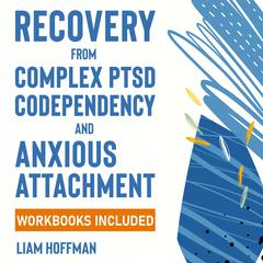 Recovery from Complex PTSD, Codependency and Anxious Attachment by Liam Hoffman audiobook