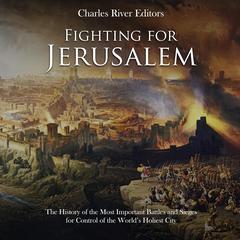 Fighting for Jerusalem: The History of the Most Important Battles and Sieges for Control of the World’s Holiest City by Charles River Editors audiobook