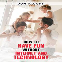 HOW TO HAVE FUN WITHOUT INTERNET AND TECHNOLOGY by Don Vaughn audiobook