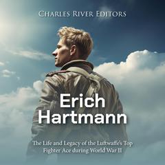 Erich Hartmann: The Life and Legacy of the Luftwaffe’s Top Fighter Ace during World War II by Charles River Editors audiobook