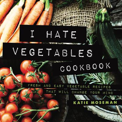 I Hate Vegetables Cookbook by Katie Moseman audiobook