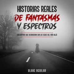 Historias Reales de Fantasmas y Espectros by Blake Aguilar audiobook