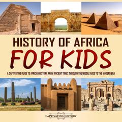 History of Africa for Kids: A Captivating Guide to African History, from Ancient Times through the Middle Ages to the Modern Era by Captivating History audiobook