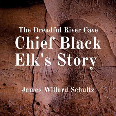 The Dreadful River Cave: Chief Black Elk's Story by James Willard Schultz audiobook