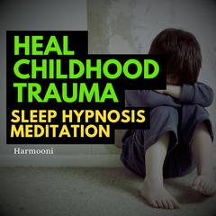 Heal Childhood Trauma Sleep Hypnosis Meditation by Harmooni  audiobook