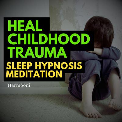 Heal Childhood Trauma Sleep Hypnosis Meditation by Harmooni  audiobook