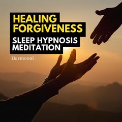 Healing Forgiveness Sleep Hypnosis Meditation by Harmooni  audiobook
