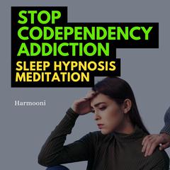 Stop Codependency Addiction Sleep Hypnosis Meditation by Harmooni  audiobook
