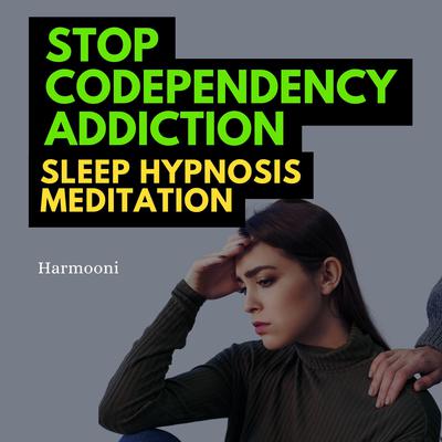 Stop Codependency Addiction Sleep Hypnosis Meditation by Harmooni  audiobook