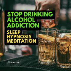 Stop Drinking Alcohol Addiction Sleep Hypnosis Meditation by Harmooni  audiobook