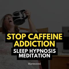 Stop Caffeine Addiction Sleep Hypnosis Meditation by Harmooni  audiobook