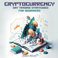 Cryptocurrency Day Trading Strategies For Beginners by James Holm audiobook