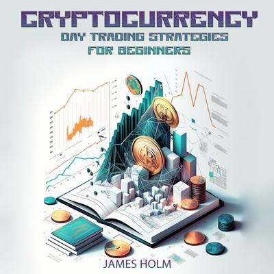 Cryptocurrency Day Trading Strategies For Beginners by James Holm audiobook