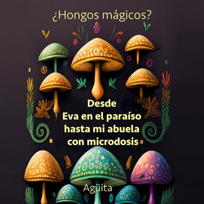 ¿Hongos Mágicos? Desde Eva en el paraíso hasta mi abuela con microdosis. by Angélica Sánchez (Agüita) audiobook