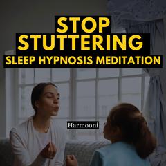 Stop Stuttering Sleep Hypnosis Meditation by Harmooni  audiobook