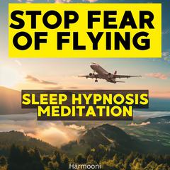 Stop Fear of Flying Sleep Hypnosis Meditation by Harmooni  audiobook