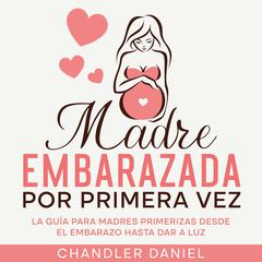 Madre Embarazada por Primera Vez by Chandler Daniel audiobook