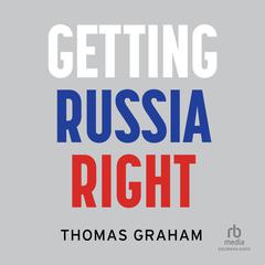 Getting Russia Right by Thomas Graham audiobook