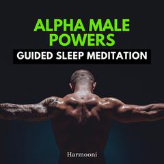 Alpha Male Powers Guided Sleep Meditation by Harmooni  audiobook