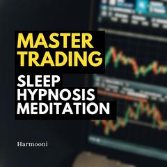 Master Trading Sleep Hypnosis Meditation by Harmooni  audiobook