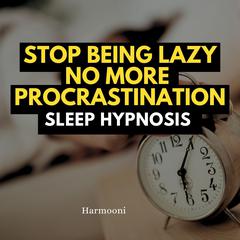 Stop Being Lazy No More Procrastination Sleep Hypnosis by Harmooni  audiobook