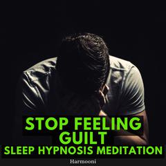 Stop Feeling Guilt Sleep Hypnosis Meditation by Harmooni  audiobook