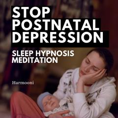 Stop Postnatal Depression Sleep Hypnosis Meditation by Harmooni  audiobook