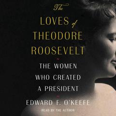 The Loves of Theodore Roosevelt by Edward F. O'Keefe audiobook