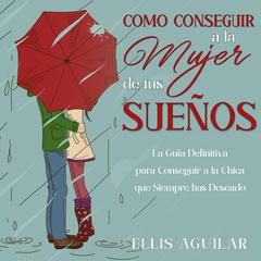 Como Conseguir a la Mujer de tus Sueños by Ellis Aguilar audiobook