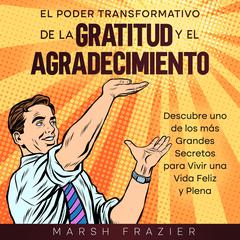 El Poder Transformativo de la Gratitud y el Agradecimiento by Marsh Frazier audiobook