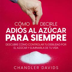 Cómo Decirle Adiós al Azúcar para Siempre by Chandler Davids audiobook