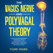 The Vagus Nerve and Polyvagal Theory: Exploring the Neurophysiological Foundations of Healing, Communication, and Self-Regulation to Overcome Anxiety, Trauma, Inflammation, Mental Stress, & More. by  Yumi Park audiobook