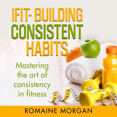 iFIT- BUILDING CONSISTENT HABITS by Romaine Morgan audiobook