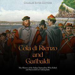 Cola di Rienzo and Garibaldi: The History of the Italian Nationalists Who Failed and Succeeded in Unifying Italy by Charles River Editors audiobook