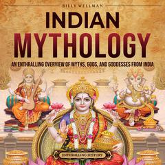 Indian Mythology: An Enthralling Overview of Myths, Gods, and Goddesses from India by Billy Wellman audiobook