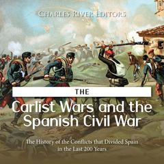 The Carlist Wars and the Spanish Civil War: The History of the Conflicts that Divided Spain in the Last 200 Years by Charles River Editors audiobook