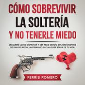 Cómo Sobrevivir la Soltería y No Tenerle Miedo by  Ferris Romero audiobook