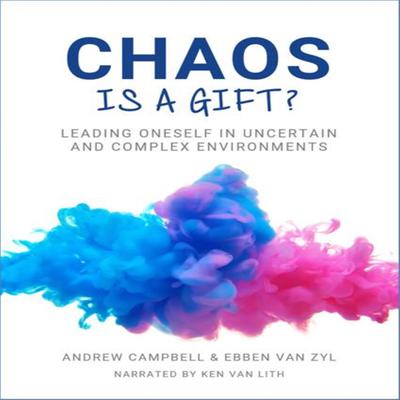 Chaos is a Gift: Leading Oneself in Times of Uncertain and Complex Environment by Andrew Campbell audiobook