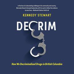 Decrim: How We Decriminalized Drugs in British Columbia by Kennedy Stewart audiobook