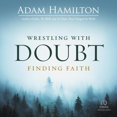 Wrestling with Doubt, Finding Faith by Adam Hamilton audiobook
