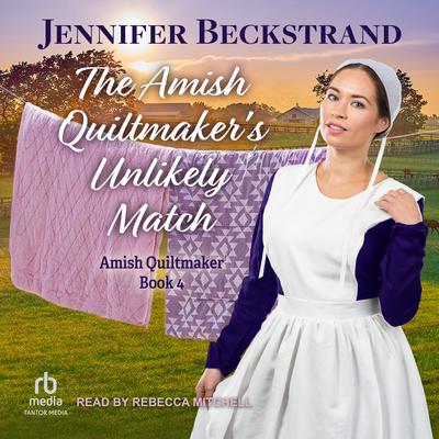 The Amish Quiltmaker's Unlikely Match by Jennifer Beckstrand audiobook