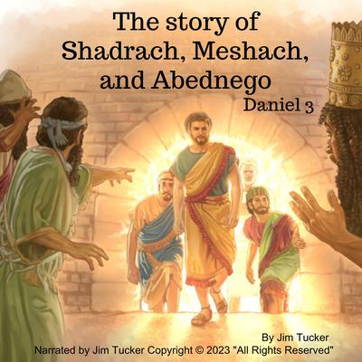 The Story of Shadrach Meshach and Abednego by Jim Tucker audiobook