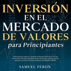 Inversión en el mercado de valores para principiantes: Cómo generar riqueza y alcanzar la libertad financiera con una cartera diversificada utilizando fondos indexados, análisis técnico, opciones, acciones de baja cotización, dividendos y REITS. by Samuel Feron audiobook